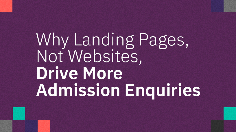Why Landing Pages, Not Websites, Drive More Admission Enquiries?